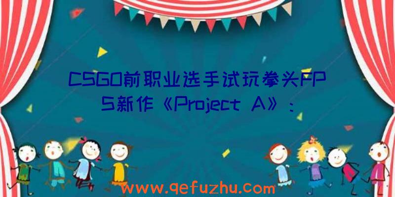 CSGO前职业选手试玩拳头FPS新作《Project